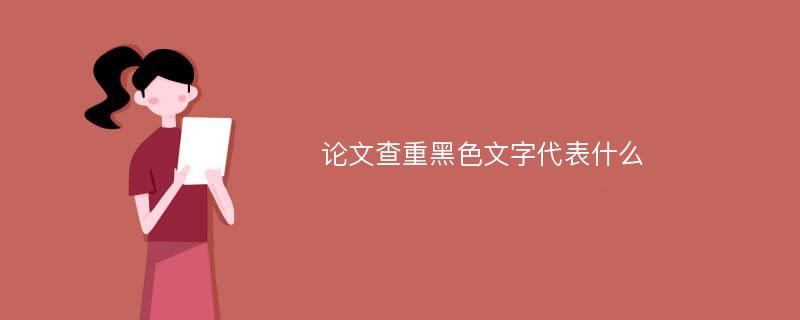 论文查重黑色文字代表什么