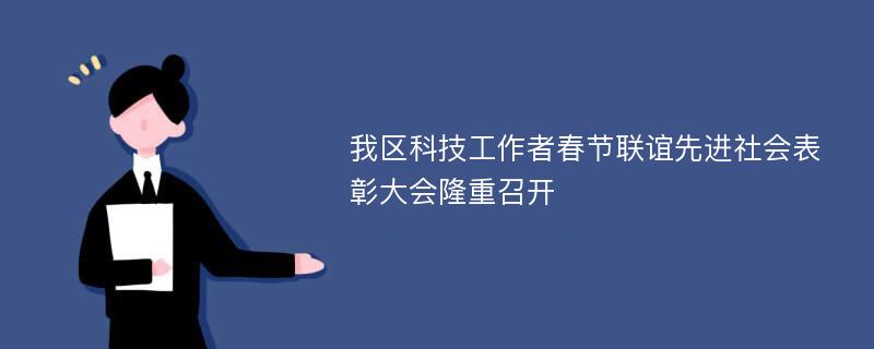 我区科技工作者春节联谊先进社会表彰大会隆重召开