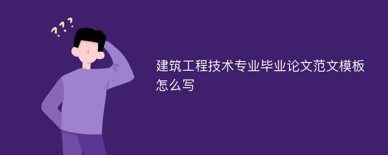 建筑工程技术专业毕业论文范文模板怎么写