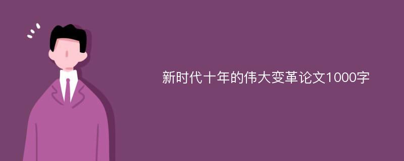 新时代十年的伟大变革论文1000字