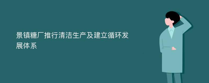 景镇糖厂推行清洁生产及建立循环发展体系