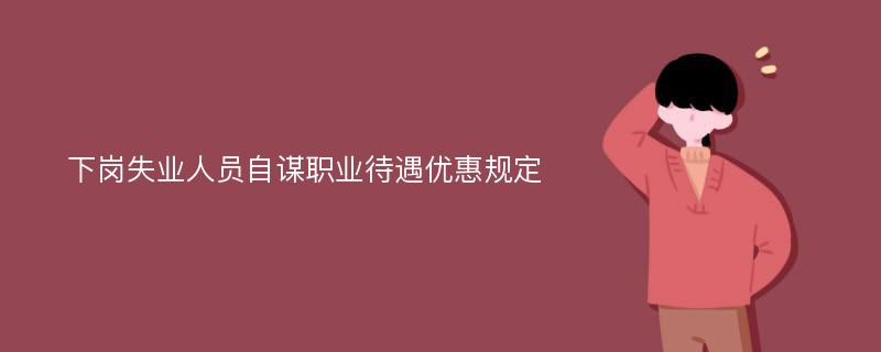 下岗失业人员自谋职业待遇优惠规定