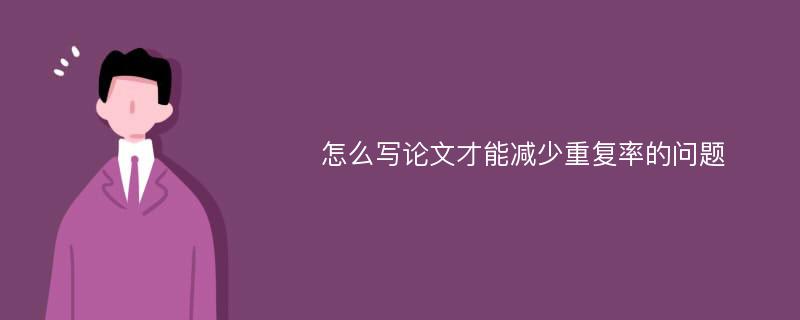 怎么写论文才能减少重复率的问题