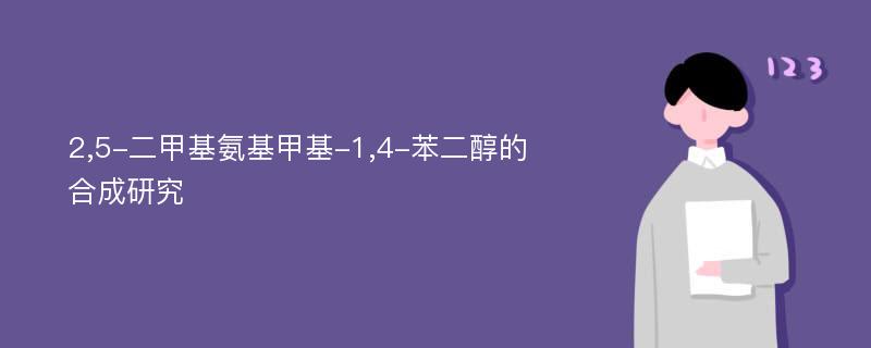 2,5-二甲基氨基甲基-1,4-苯二醇的合成研究