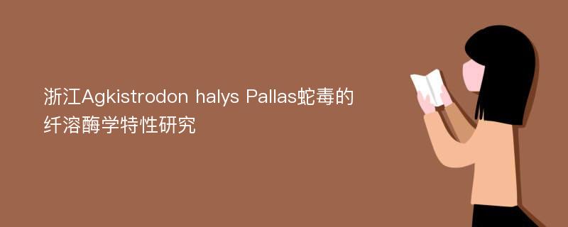 浙江Agkistrodon halys Pallas蛇毒的纤溶酶学特性研究