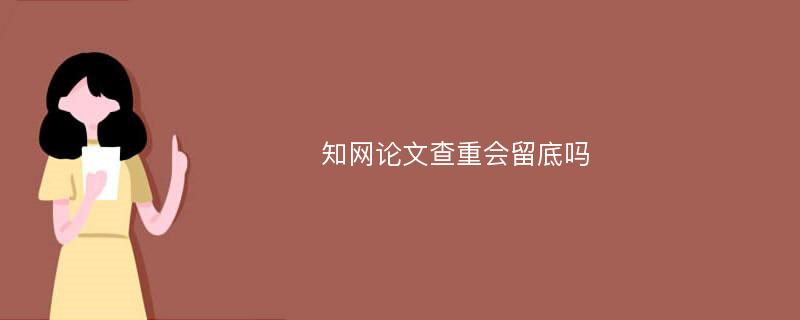 知网论文查重会留底吗