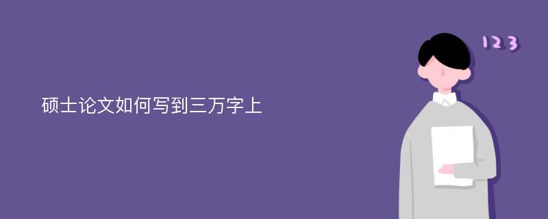 硕士论文如何写到三万字上