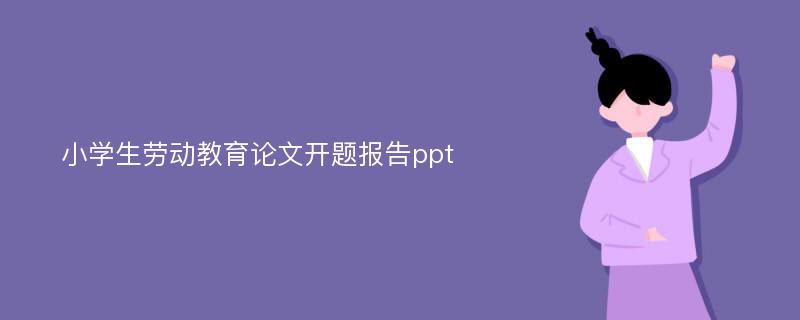 小学生劳动教育论文开题报告ppt