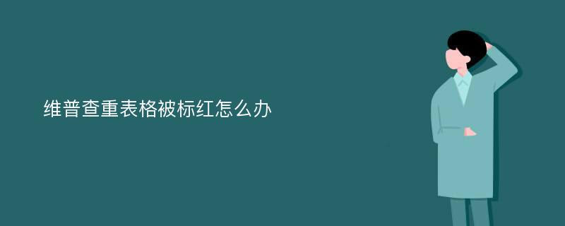 维普查重表格被标红怎么办