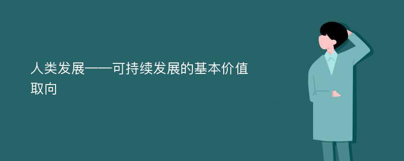 人类发展——可持续发展的基本价值取向