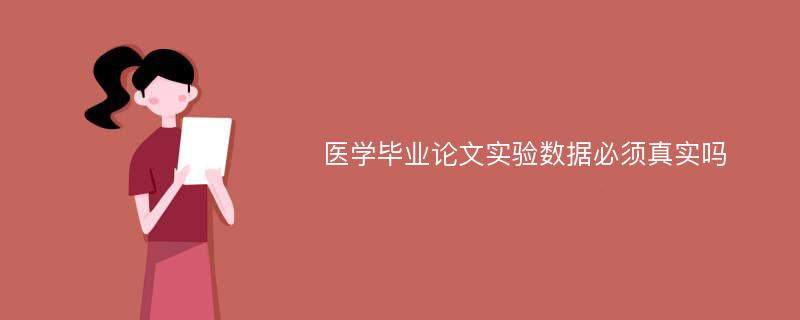 医学毕业论文实验数据必须真实吗