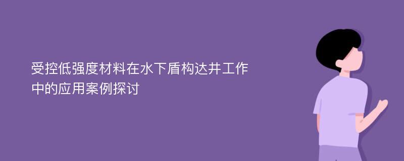 受控低强度材料在水下盾构达井工作中的应用案例探讨