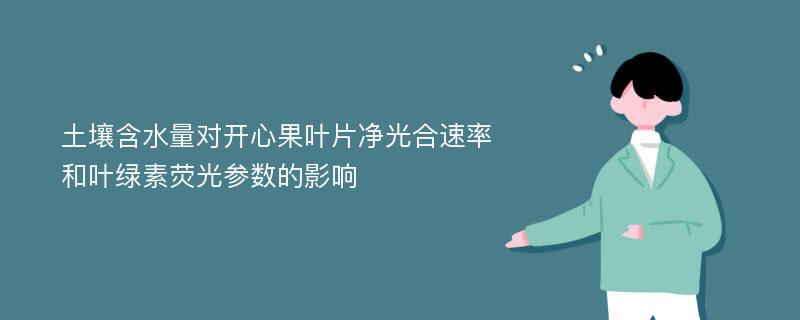 土壤含水量对开心果叶片净光合速率和叶绿素荧光参数的影响