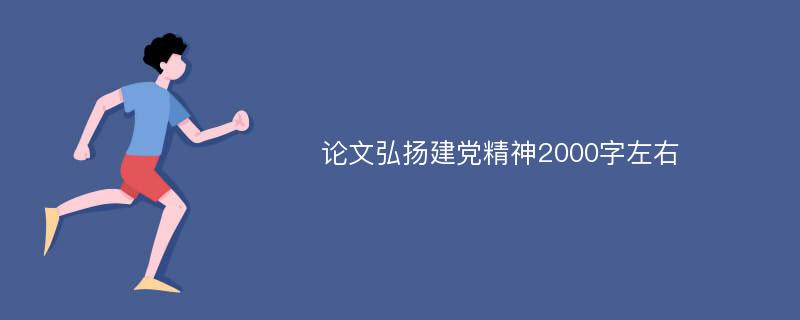 论文弘扬建党精神2000字左右