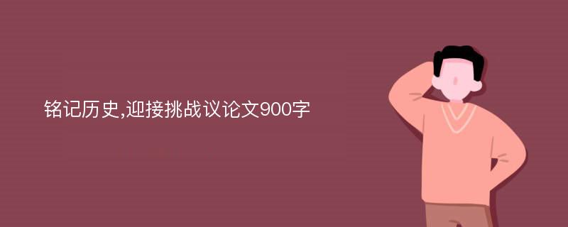 铭记历史,迎接挑战议论文900字