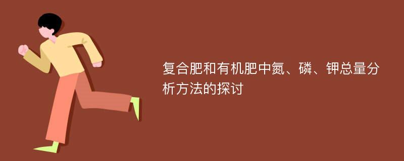 复合肥和有机肥中氮、磷、钾总量分析方法的探讨