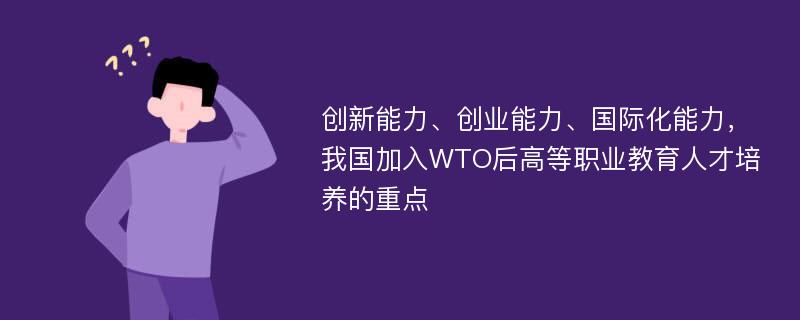 创新能力、创业能力、国际化能力，我国加入WTO后高等职业教育人才培养的重点