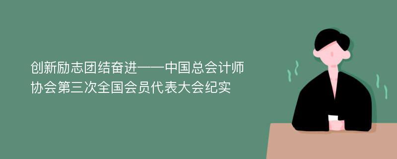 创新励志团结奋进——中国总会计师协会第三次全国会员代表大会纪实