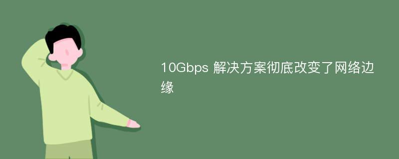 10Gbps 解决方案彻底改变了网络边缘