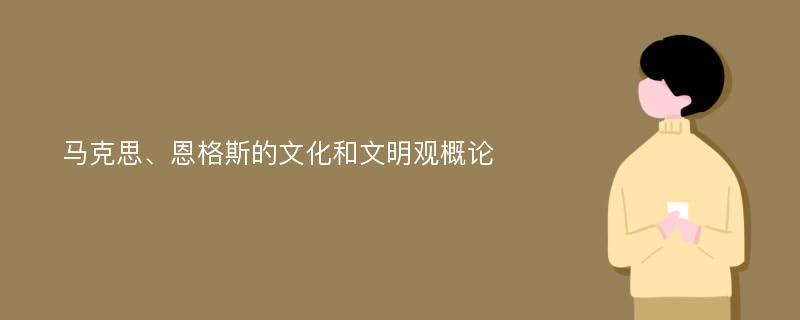 马克思、恩格斯的文化和文明观概论