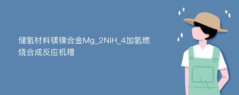 储氢材料镁镍合金Mg_2NiH_4加氢燃烧合成反应机理