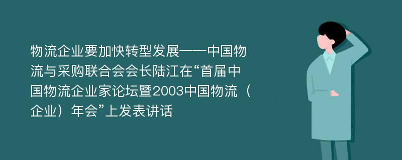 物流企业要加快转型发展——中国物流与采购联合会会长陆江在“首届中国物流企业家论坛暨2003中国物流（企业）年会”上发表讲话