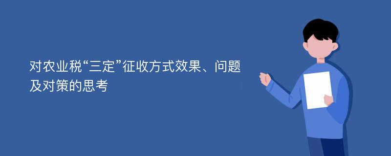 对农业税“三定”征收方式效果、问题及对策的思考