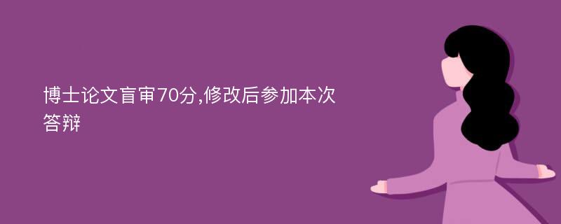 博士论文盲审70分,修改后参加本次答辩