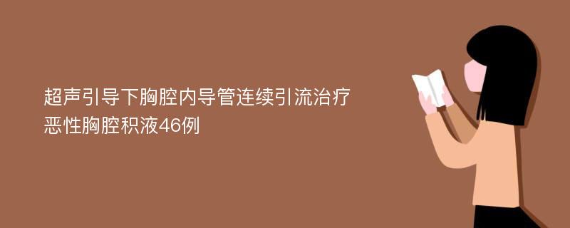 超声引导下胸腔内导管连续引流治疗恶性胸腔积液46例