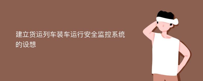 建立货运列车装车运行安全监控系统的设想