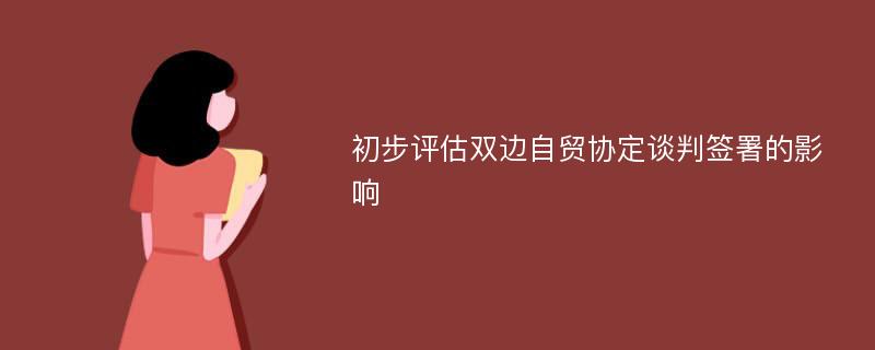 初步评估双边自贸协定谈判签署的影响