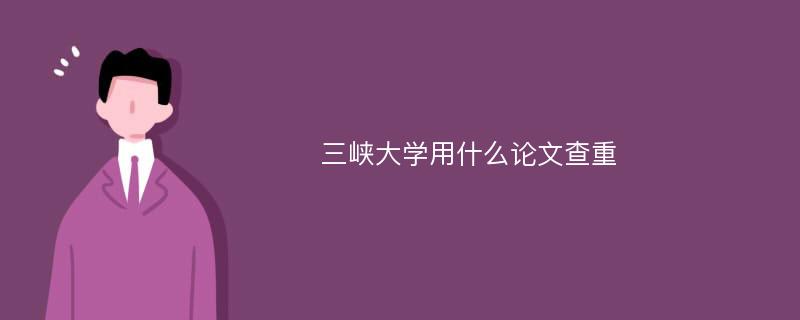 三峡大学用什么论文查重