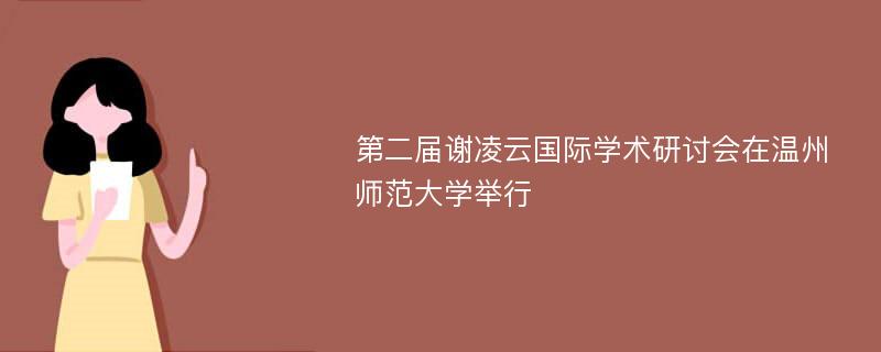 第二届谢凌云国际学术研讨会在温州师范大学举行