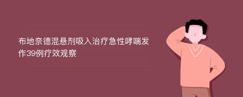 布地奈德混悬剂吸入治疗急性哮喘发作39例疗效观察