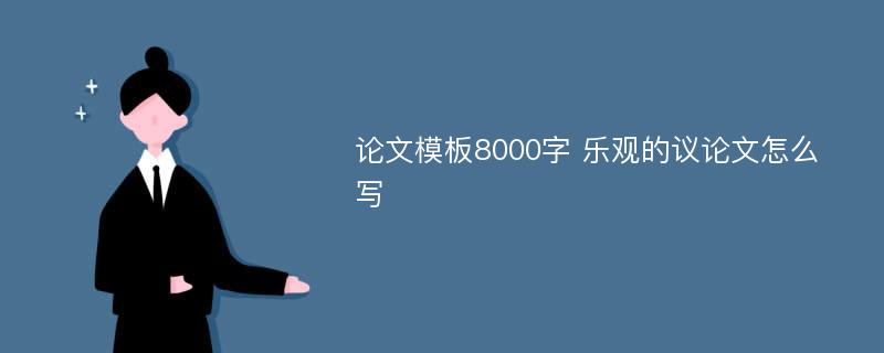 论文模板8000字 乐观的议论文怎么写