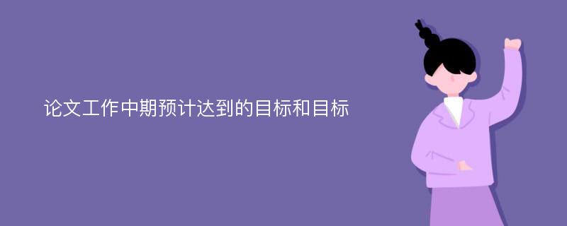 论文工作中期预计达到的目标和目标