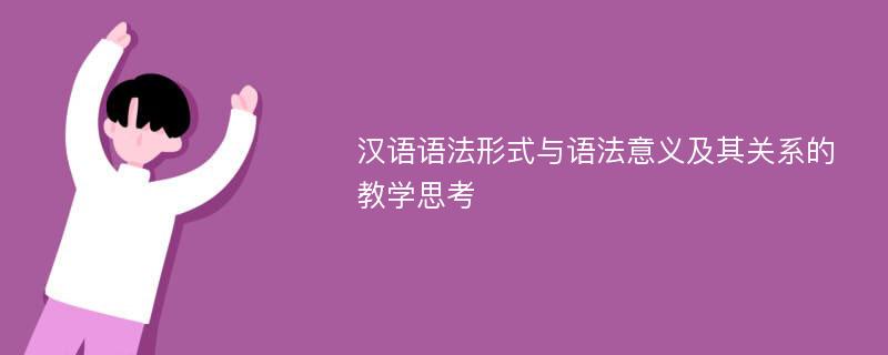 汉语语法形式与语法意义及其关系的教学思考