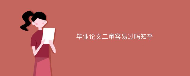 毕业论文二审容易过吗知乎