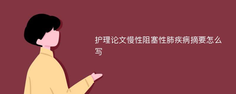 护理论文慢性阻塞性肺疾病摘要怎么写