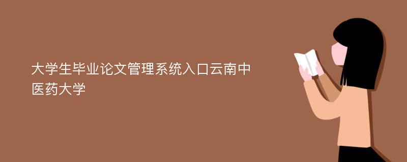 大学生毕业论文管理系统入口云南中医药大学