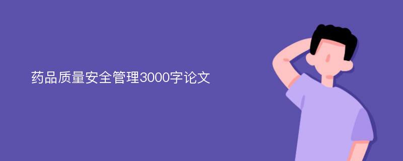 药品质量安全管理3000字论文