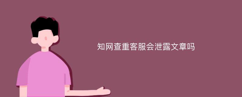 知网查重客服会泄露文章吗