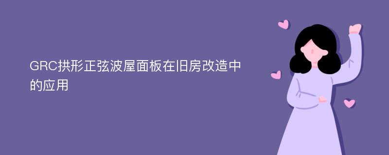 GRC拱形正弦波屋面板在旧房改造中的应用