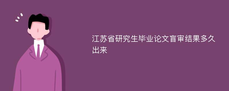 江苏省研究生毕业论文盲审结果多久出来