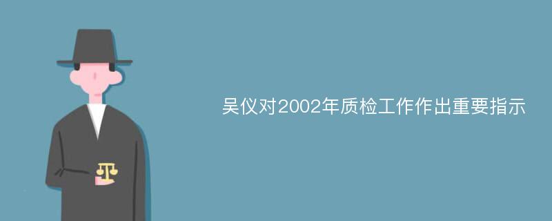 吴仪对2002年质检工作作出重要指示