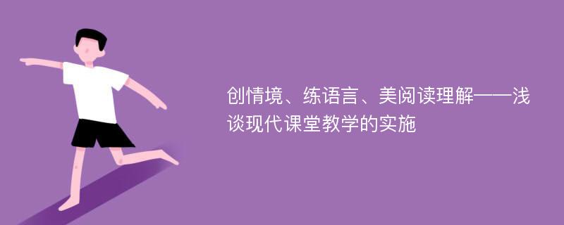 创情境、练语言、美阅读理解——浅谈现代课堂教学的实施