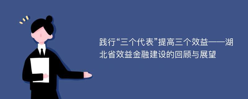 践行“三个代表”提高三个效益——湖北省效益金融建设的回顾与展望