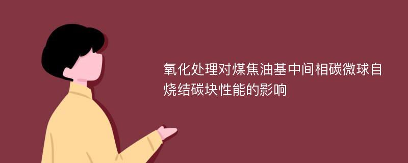 氧化处理对煤焦油基中间相碳微球自烧结碳块性能的影响