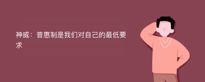 神威：普惠制是我们对自己的最低要求