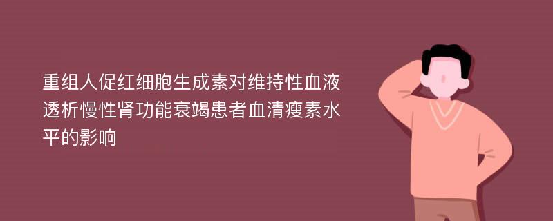 重组人促红细胞生成素对维持性血液透析慢性肾功能衰竭患者血清瘦素水平的影响